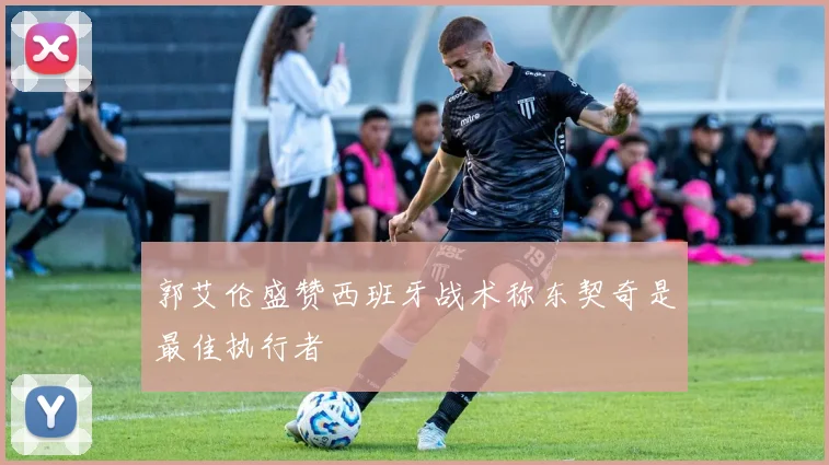 郭艾伦盛赞西班牙战术称东契奇是最佳执行者