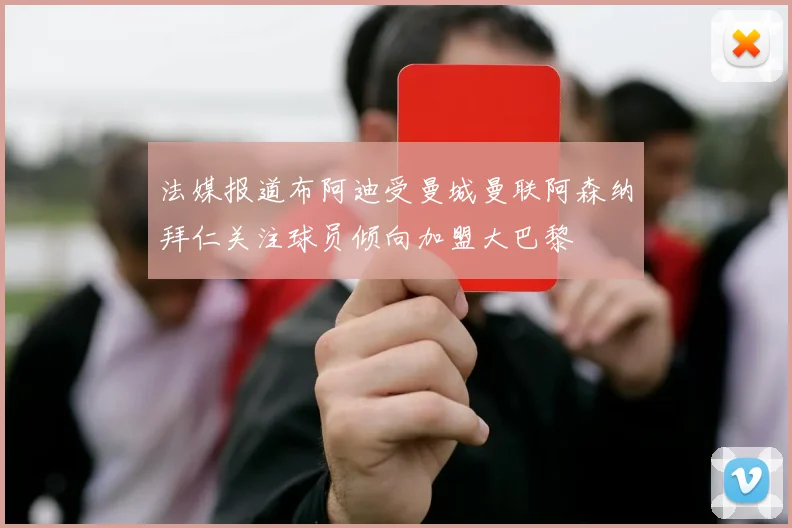 法媒报道布阿迪受曼城曼联阿森纳拜仁关注球员倾向加盟大巴黎