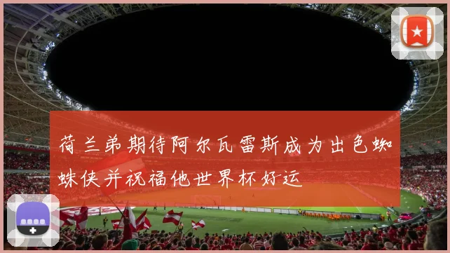 荷兰弟期待阿尔瓦雷斯成为出色蜘蛛侠并祝福他世界杯好运